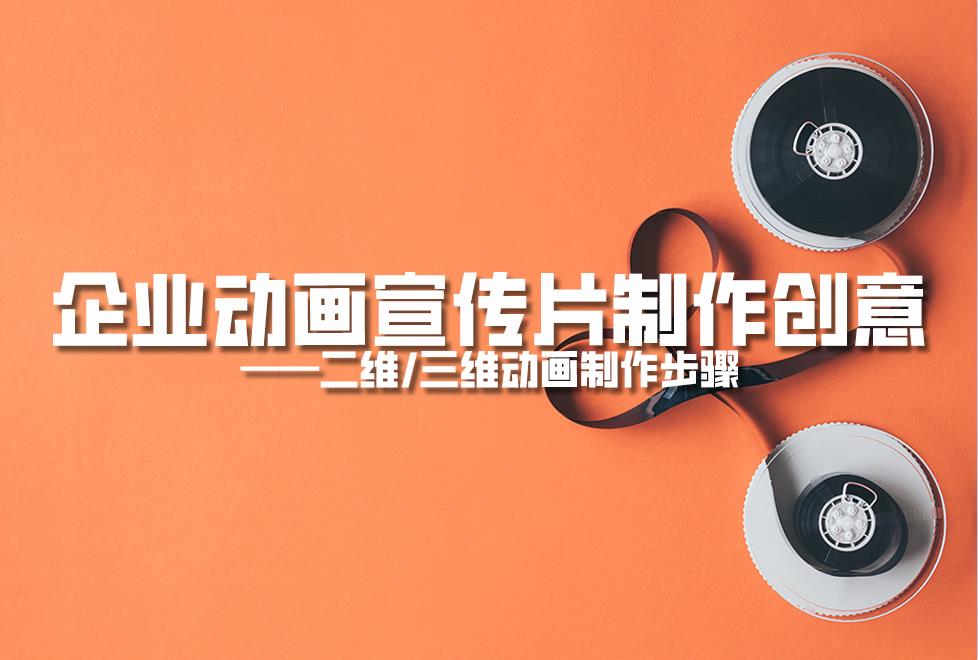 【動(dòng)畫制作】企業(yè)動(dòng)畫宣傳片制作創(chuàng)意，二維/三維動(dòng)畫制作步驟